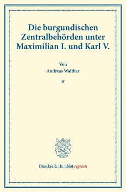 Die burgundischen Zentralbehörden unter Maximilian I. und Karl V. von Walther,  Andreas
