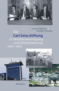 Die Carl-Zeiss-Stiftung in Wiedervereinigung und Globalisierung 1989-2004 von Pahlow,  Louis, Steiner,  André
