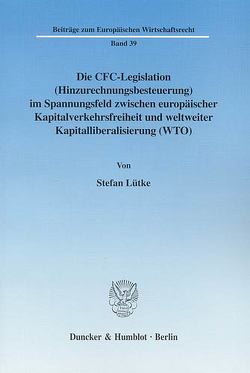 Die CFC-Legislation (Hinzurechnungsbesteuerung) im Spannungsfeld zwischen europäischer Kapitalverkehrsfreiheit und weltweiter Kapitalliberalisierung (WTO). von Lütke,  Stefan