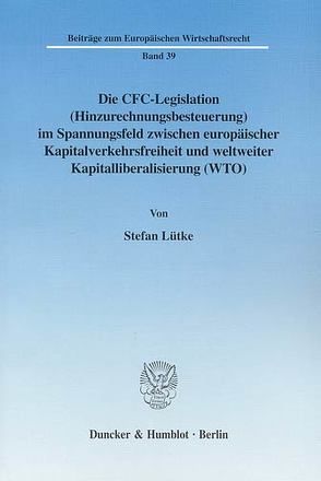 Die CFC-Legislation (Hinzurechnungsbesteuerung) im Spannungsfeld zwischen europäischer Kapitalverkehrsfreiheit und weltweiter Kapitalliberalisierung (WTO). von Lütke,  Stefan