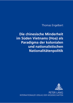 Die chinesische Minderheit im Süden Vietnams (Hoa) als Paradigma der kolonialen und nationalistischen Nationalitätenpolitik von Engelbert,  Jörg Thomas