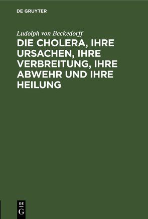 Die Cholera, ihre Ursachen, ihre Verbreitung, ihre Abwehr und ihre Heilung von Beckedorff,  Ludolph von
