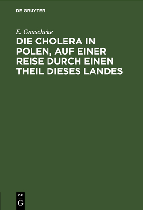 Die Cholera in Polen, auf einer Reise durch einen Theil dieses Landes von Gnuschcke,  E.