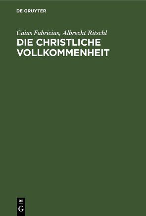 Die christliche Vollkommenheit von Fabricius,  Caius, Ritschl,  Albrecht