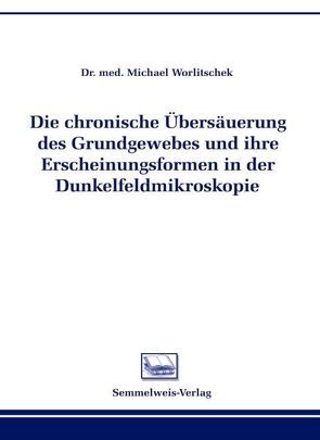 Die chronische Übersäuerung des Grundgewebes und ihre Erscheinungsformen in der Dunkelfeldmikroskopie von Worlitschek,  Michael