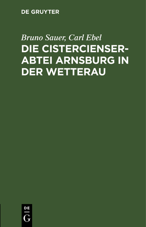 Die Cistercienserabtei Arnsburg in der Wetterau von Ebel,  Carl, Sauer,  Bruno