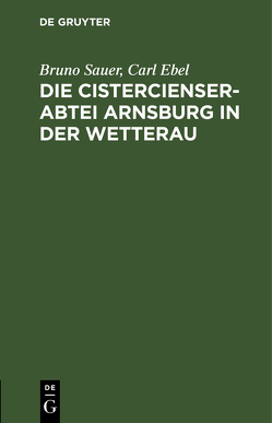 Die Cistercienserabtei Arnsburg in der Wetterau von Ebel,  Carl, Sauer,  Bruno