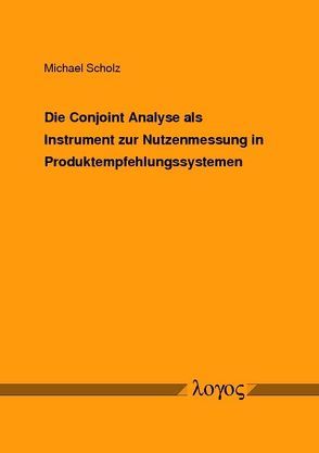 Die Conjoint Analyse als Instrument zur Nutzenmessung in Produktempfehlungssystemen von Scholz,  Michael