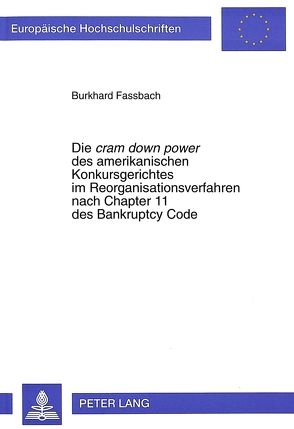 Die «cram down power» des amerikanischen Konkursgerichtes im Reorganisationsverfahren nach Chapter 11 des Bankruptcy Code von Fassbach,  Burkhard