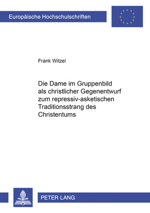 Die Dame im Gruppenbild als christlicher Gegenentwurf zum repressiv-asketischen Traditionsstrang des Christentums von Witzel,  Frank