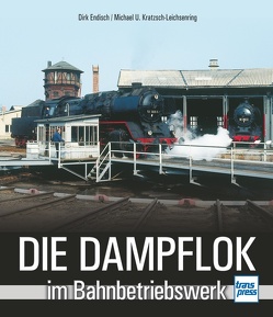 Die Dampflok im Bahnbetriebswerk von Endisch,  Dirk, Kratzsch-Leichsenring,  Michael U.