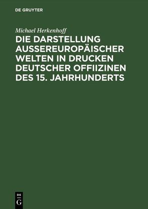 Die Darstellung aussereuropäischer Welten in Drucken deutscher Offiizinen des 15. Jahrhunderts von Herkenhoff,  Michael