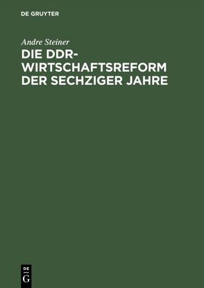Die DDR-Wirtschaftsreform der sechziger Jahre von Steiner,  André