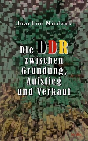 Die DDR zwischen Gründung, Aufstieg und Verkauf von Mitdank,  Joachim
