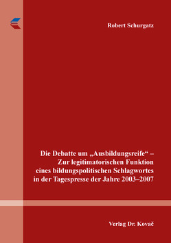 Die Debatte um „Ausbildungsreife“ – Zur legitimatorischen Funktion eines bildungspolitischen Schlagwortes in der Tagespresse der Jahre 2003–2007 von Schurgatz,  Robert