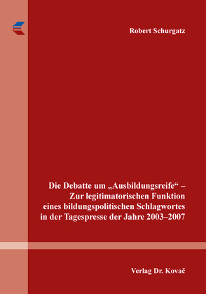 Die Debatte um „Ausbildungsreife“ – Zur legitimatorischen Funktion eines bildungspolitischen Schlagwortes in der Tagespresse der Jahre 2003–2007 von Schurgatz,  Robert