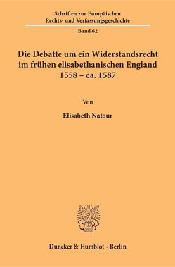 Die Debatte um ein Widerstandsrecht im frühen elisabethanischen England 1558 – ca. 1587 von Natour,  Elisabeth