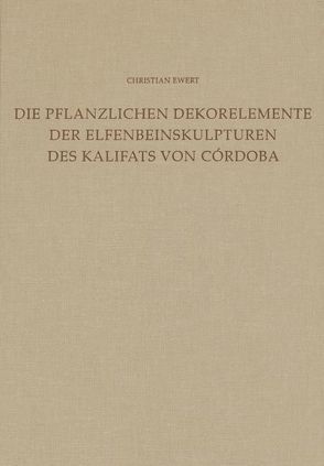 Die Dekorelemente der Elfenbeinskulpturen des Kalifats von Córdoba (Mitte 10. bis Anfang 11. Jahrhundert) von Ewert (†),  Christian