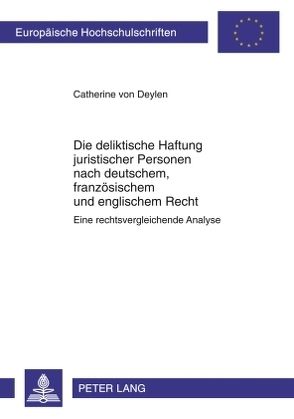 Die deliktische Haftung juristischer Personen nach deutschem, französischem und englischem Recht von von Deylen,  Catherine