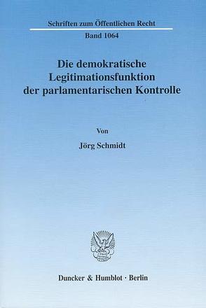 Die demokratische Legitimationsfunktion der parlamentarischen Kontrolle. von Schmidt,  Jörg