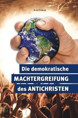 Die demokratische Machtergreifung des Antichristen von Froese,  Arno