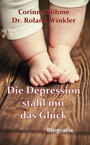 Die Depression stahl mir das Glück – Biografie von Böhme,  Corinna, Dr. Winkler,  Roland