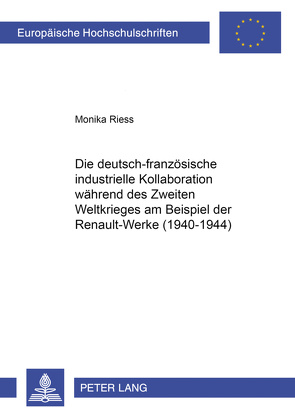 Die deutsch-französische industrielle Kollaboration während des Zweiten Weltkrieges am Beispiel der RENAULT-Werke (1940-1944) von Riess,  Monika