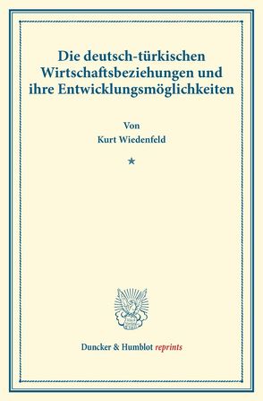 Die deutsch-türkischen Wirtschaftsbeziehungen und ihre Entwicklungsmöglichkeiten. von Wiedenfeld,  Kurt