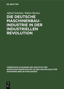 Die deutsche Maschinenbauindustrie in der industriellen Revolution von Becker,  Walter, Schröter,  Alfred