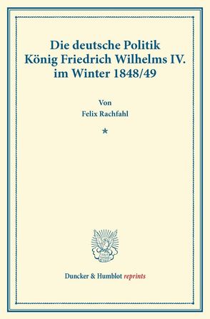 Die deutsche Politik König Friedrich Wilhelms IV. im Winter 1848-49. von Rachfahl,  Felix