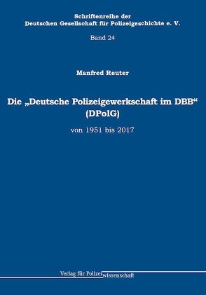 Die „Deutsche Polizeigewerkschaft im DBB“ (DPolG) von 1951 bis 2017 von Reuter,  Manfred