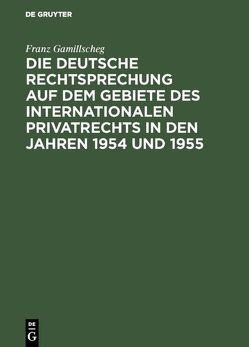 Die deutsche Rechtsprechung auf dem Gebiete des internationalen Privatrechts in den Jahren 1954 und 1955 von Gamillscheg,  Franz
