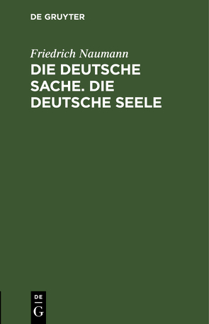 Die deutsche Sache. Die deutsche Seele von Naumann,  Friedrich