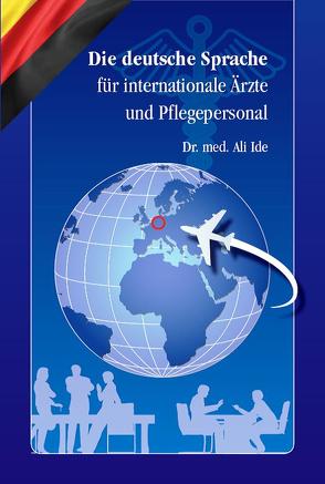 Die deutsche Sprache für internationale Ärzte und Pflegepersonal von Dr. med. Ide,  Ali