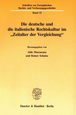Die deutsche und die italienische Rechtskultur im „Zeitalter der Vergleichung“. von Mazzacane,  Aldo, Schulze,  Reiner