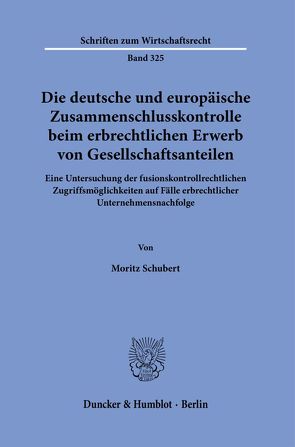 Die deutsche und europäische Zusammenschlusskontrolle beim erbrechtlichen Erwerb von Gesellschaftsanteilen. von Schubert,  Moritz