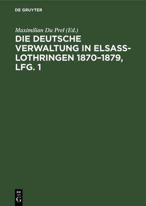Die deutsche Verwaltung in Elsass-Lothringen 1870–1879, Lfg. 1 von Du Prel,  Maximilian