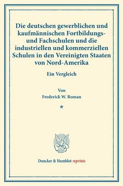 Die deutschen gewerblichen und kaufmännischen Fortbildungs- und Fachschulen und die industriellen und kommerziellen Schulen in den Vereinigten Staaten von Nord-Amerika. von Roman,  Frederick W.