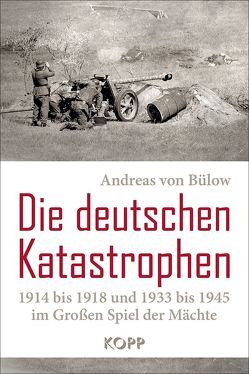 Die deutschen Katastrophen 1914 bis 1918 und 1933 bis 1945 im Großen Spiel der Mächte von Bülow,  Andreas von
