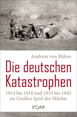 Die deutschen Katastrophen 1914 bis 1918 und 1933 bis 1945 im Großen Spiel der Mächte von Bülow,  Andreas von