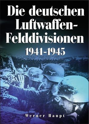 Die deutschen Luftwaffen-Felddivisionen 1941-1945 von Haupt,  Werner