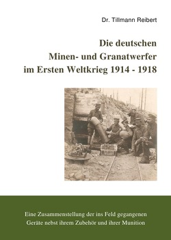 Die Deutschen Minen- und Granatwerfer im Ersten Weltkrieg 1914 – 1918 von Reibert,  Tillmann