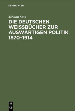 Die deutschen Weißbücher zur auswärtigen Politik 1870–1914 von Sass,  Johann