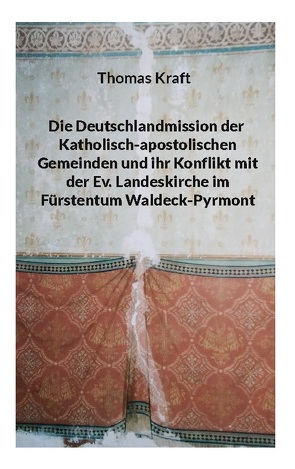 Die Deutschlandmission der Katholisch-apostolischen Gemeinden und ihr Konflikt mit der Ev. Landeskirche im Fürstentum Waldeck-Pyrmont von Kraft,  Thomas