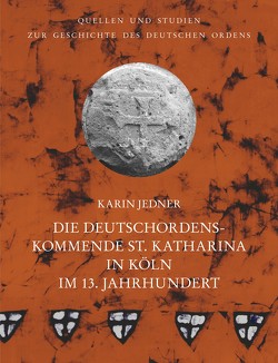 Die Deutschordenskommende St. Katharina in Köln im 13. Jahrhundert von Jedner,  Karin