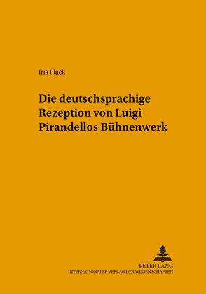 Die deutschsprachige Rezeption von Luigi Pirandellos Bühnenwerk von Plack,  Iris