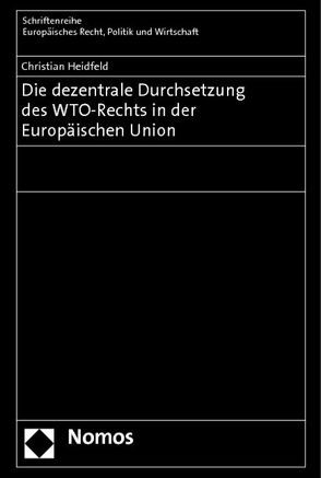 Die dezentrale Durchsetzung des WTO-Rechts in der Europäischen Union von Heidfeld,  Christian