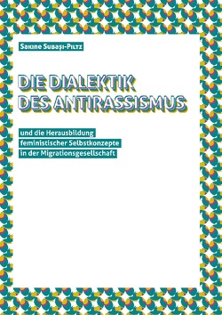 Die Dialektik des Antirassismus und die Herausbildung von feministischen Selbstkonzepten in der Migrationsgesellschaft von Subasi-Piltz,  Sakine