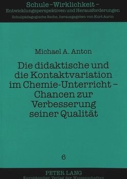 Die didaktische und die Kontaktvariation im Chemie-Unterricht – Chancen zur Verbesserung seiner Qualität von Anton,  Michael A.