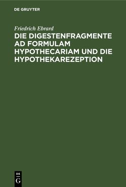 Die Digestenfragmente ad formulam hypothecariam und die Hypothekarezeption von Ebrard,  Friedrich
